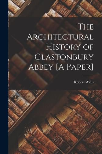 Cover image for The Architectural History of Glastonbury Abbey [A Paper]