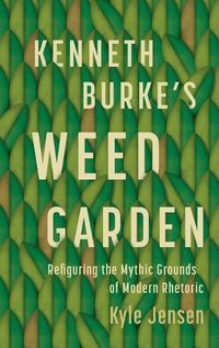 Cover image for Kenneth Burke's Weed Garden: Refiguring the Mythic Grounds of Modern Rhetoric