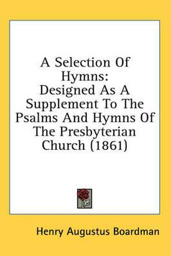 Cover image for A Selection of Hymns: Designed as a Supplement to the Psalms and Hymns of the Presbyterian Church (1861)