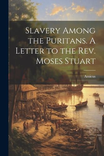 Cover image for Slavery Among the Puritans. A Letter to the Rev. Moses Stuart