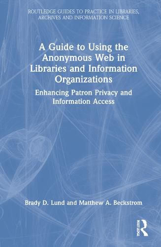 Cover image for A Guide to Using the Anonymous Web in Libraries and Information Organizations: Enhancing Patron Privacy and Information Access