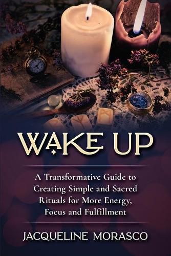 Cover image for Wake Up: A Transformative Guide to Creating Simple and Sacred Rituals for More Energy, Focus and Fulfillment