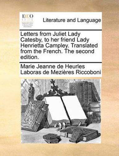 Cover image for Letters from Juliet Lady Catesby, to Her Friend Lady Henrietta Campley. Translated from the French. the Second Edition.