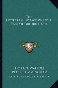 Cover image for The Letters of Horace Walpole, Earl of Orford (1861) the Letters of Horace Walpole, Earl of Orford (1861)