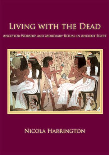 Cover image for Living with the Dead: Ancestor Worship and Mortuary Ritual in Ancient Egypt