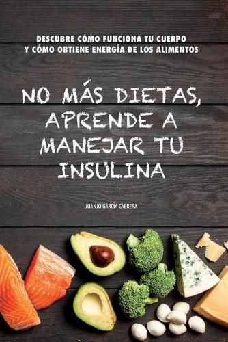 Cover image for No mas dietas, aprende a manejar tu insulina: Descubre como funciona tu cuerpo cuando comemos y como obtiene energia de los diferentes alimentos