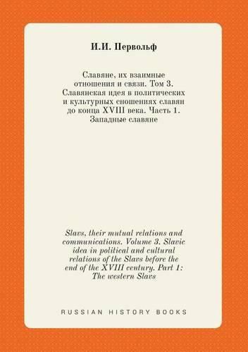 Cover image for Slavs, their mutual relations and communications. Volume 3. Slavic idea in political and cultural relations of the Slavs before the end of the XVIII century. Part 1: The western Slavs