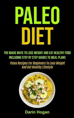 Cover image for Paleo Diet: The Magic Ways To Lose Weight And Eat Healthy Food, Including Step By Step Guides To Meal Plans (Paleo Recipes For Beginners To Lose Weight And Get Healthy Lifestyle)