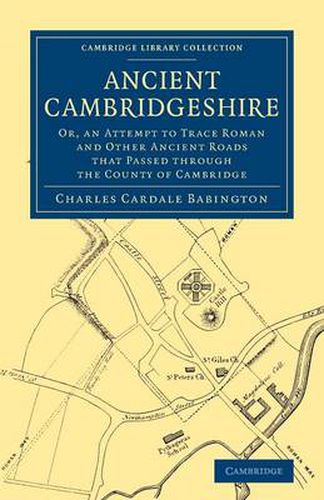 Cover image for Ancient Cambridgeshire: Or, an Attempt to Trace Roman and Other Ancient Roads that Passed through the County of Cambridge