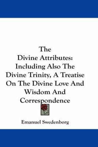 Cover image for The Divine Attributes: Including Also the Divine Trinity, a Treatise on the Divine Love and Wisdom and Correspondence