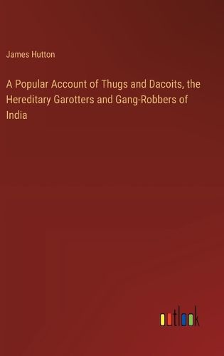 Cover image for A Popular Account of Thugs and Dacoits, the Hereditary Garotters and Gang-Robbers of India