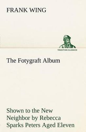 Cover image for The Fotygraft Album Shown to the New Neighbor by Rebecca Sparks Peters Aged Eleven