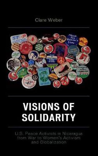 Cover image for Visions of Solidarity: U.S. Peace Activists in Nicaragua from War to Women's Activism and Globalization