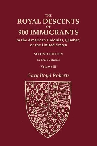 Cover image for The Royal Descents of 900 Immigrants to the American Colonies, Quebec, or the United States Who Were Themselves Notable or Left Descendants Notable in American History. SECOND EDITION. In Three Volumes. Volume III