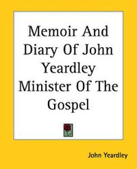 Cover image for Memoir And Diary Of John Yeardley Minister Of The Gospel