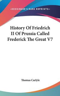 Cover image for History Of Friedrich II Of Prussia Called Frederick The Great V7