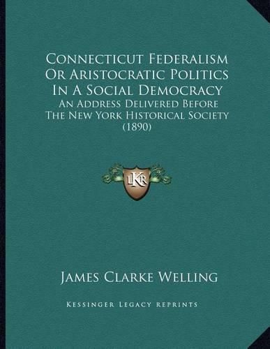 Cover image for Connecticut Federalism or Aristocratic Politics in a Social Democracy: An Address Delivered Before the New York Historical Society (1890)