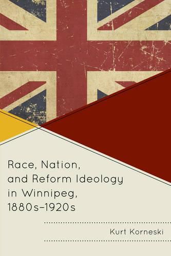 Cover image for Race, Nation, and Reform Ideology in Winnipeg, 1880s-1920s