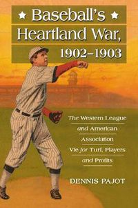 Cover image for Baseball's Heartland War, 1902-1903: The Western League and American Association Vie for Turf, Players and Profits