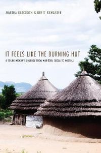 Cover image for It Feels Like the Burning Hut: A Young Woman's Journey from War-Torn Sudan to America