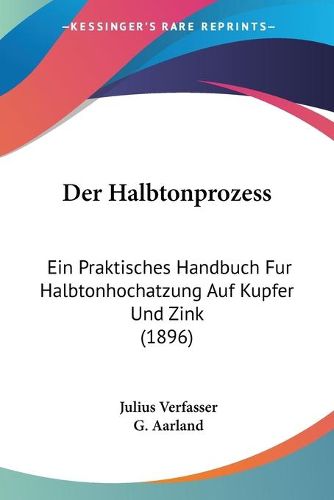 Cover image for Der Halbtonprozess: Ein Praktisches Handbuch Fur Halbtonhochatzung Auf Kupfer Und Zink (1896)