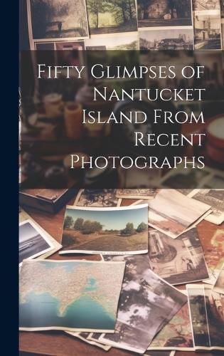 Cover image for Fifty Glimpses of Nantucket Island From Recent Photographs