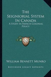 Cover image for The Seigniorial System in Canada: A Study in French Colonial Policy