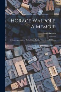 Cover image for Horace Walpole. A Memoir; With an Appendix of Books Printed at the Strawberry Hill Press