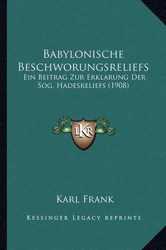 Babylonische Beschworungsreliefs: Ein Beitrag Zur Erklarung Der Sog. Hadesreliefs (1908)