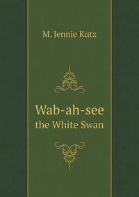 Cover image for Wab-ah-see the White Swan