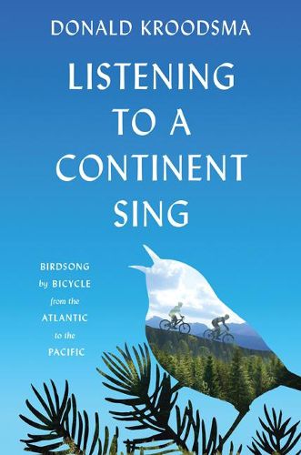 Cover image for Listening to a Continent Sing: Birdsong by Bicycle from the Atlantic to the Pacific