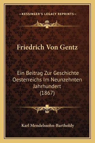 Cover image for Friedrich Von Gentz: Ein Beitrag Zur Geschichte Oesterreichs Im Neunzehnten Jahrhundert (1867)