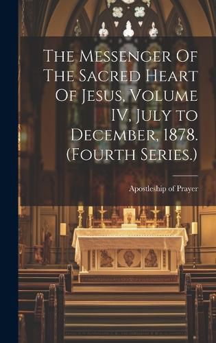 Cover image for The Messenger Of The Sacred Heart Of Jesus, Volume IV, July to December, 1878. (Fourth Series.)