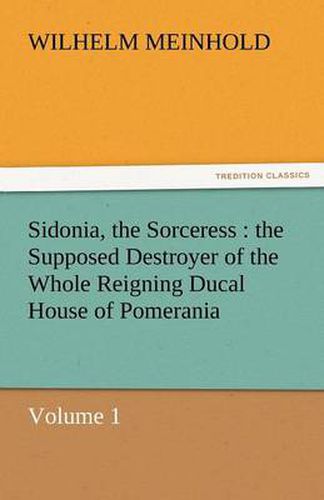 Cover image for Sidonia, the Sorceress: The Supposed Destroyer of the Whole Reigning Ducal House of Pomerania - Volume 1