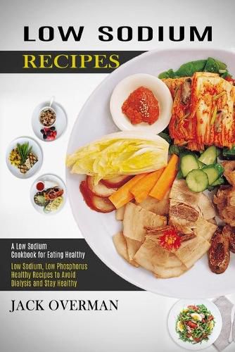 Low Sodium Recipes: A Low Sodium Cookbook for Eating Healthy (Low Sodium, Low Phosphorus Healthy Recipes to Avoid Dialysis and Stay Healthy)