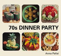 Cover image for 70s Dinner Party: The Good, the Bad and the Downright Ugly of Retro Food