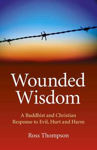 Cover image for Wounded Wisdom - A Buddhist and Christian Response to Evil, Hurt and Harm