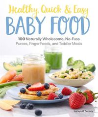 Cover image for Healthy, Quick & Easy Baby Food: 100 Naturally Wholesome, No-Fuss Purees, Finger Foods and Toddler Meals