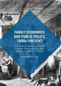 Cover image for Family Economics and Public Policy, 1800s-Present: How Laws, Incentives, and Social Programs Drive Family Decision-Making and the US Economy