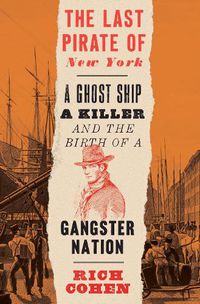 Cover image for The Last Pirate of New York: A Ghost Ship, a Killer, and the Birth of a Gangster Nation