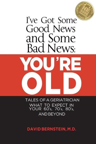 Cover image for I've Got Some Good News and Some Bad News: You're Old: Tales of a Geriatrician, What to Expect in Your 60's, 70's, 80's, and Beyond