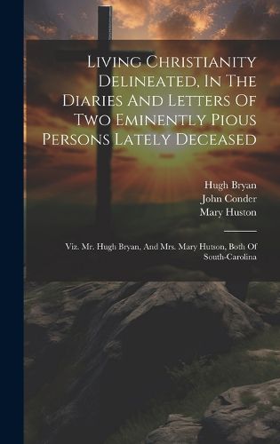 Living Christianity Delineated, In The Diaries And Letters Of Two Eminently Pious Persons Lately Deceased