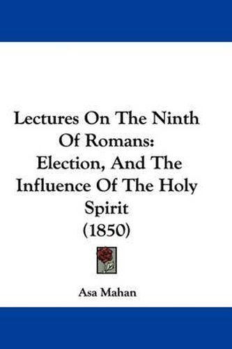 Lectures on the Ninth of Romans: Election, and the Influence of the Holy Spirit (1850)