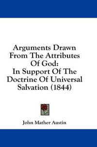 Cover image for Arguments Drawn from the Attributes of God: In Support of the Doctrine of Universal Salvation (1844)