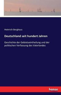 Cover image for Deutschland seit hundert Jahren: Geschichte der Gebietseintheilung und der politischen Verfassung des Vaterlandes