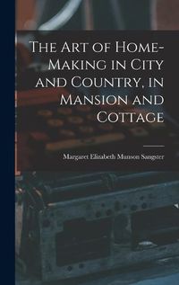 Cover image for The Art of Home-Making in City and Country, in Mansion and Cottage