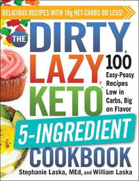 Cover image for The DIRTY, LAZY, KETO 5-Ingredient Cookbook: 100 Easy-Peasy Recipes Low in Carbs, Big on Flavor
