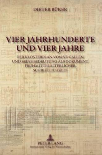 Cover image for Vier Jahrhunderte Und Vier Jahre: Der Klosterplan Von St. Gallen Und Seine Bedeutung ALS Dokument Fruehmittelalterlicher Schriftlichkeit