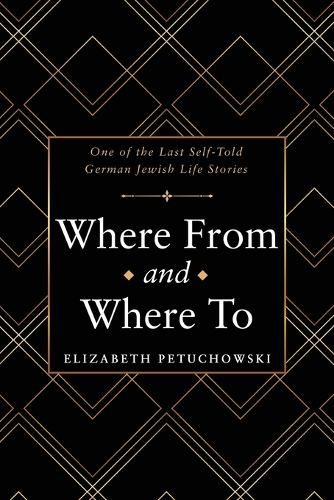 Cover image for Where From and Where To: One of the Last Self-Told German Jewish Life Stories