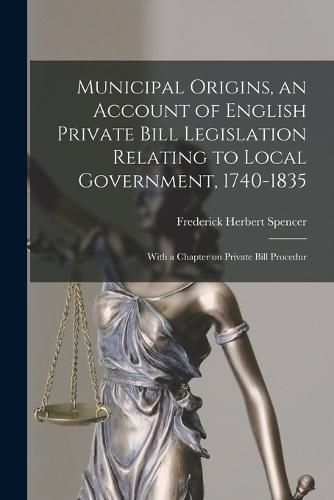 Cover image for Municipal Origins, an Account of English Private Bill Legislation Relating to Local Government, 1740-1835; With a Chapter on Private Bill Procedur